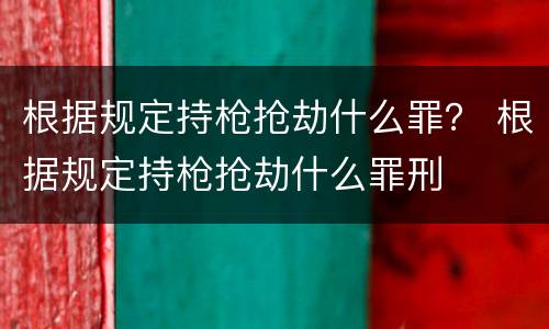根据规定持枪抢劫什么罪？ 根据规定持枪抢劫什么罪刑
