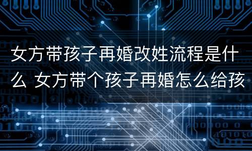 女方带孩子再婚改姓流程是什么 女方带个孩子再婚怎么给孩子改姓氏