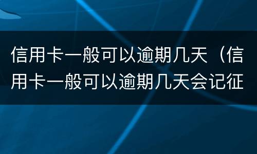 信用卡一般可以逾期几天（信用卡一般可以逾期几天会记征信）