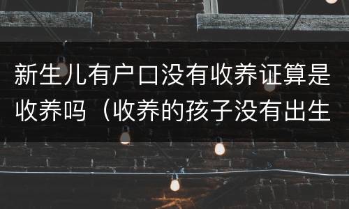 新生儿有户口没有收养证算是收养吗（收养的孩子没有出生证怎么上户口）