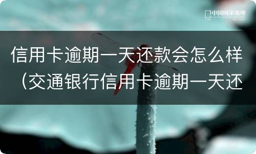 信用卡逾期一天还款会怎么样（交通银行信用卡逾期一天还款会怎么样）