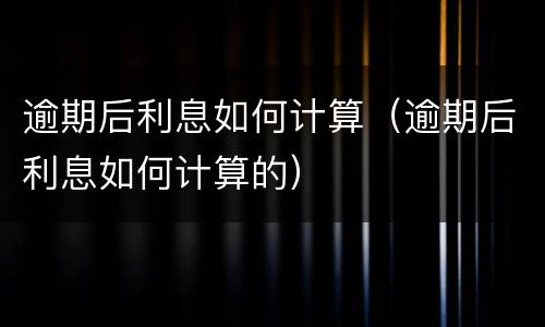 逾期后利息如何计算（逾期后利息如何计算的）