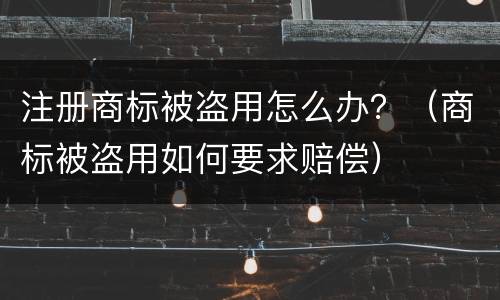 注册商标被盗用怎么办？（商标被盗用如何要求赔偿）