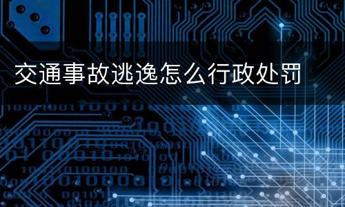 交通事故逃逸怎么行政处罚