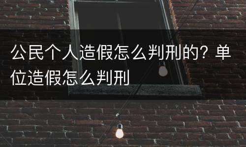 公民个人造假怎么判刑的? 单位造假怎么判刑