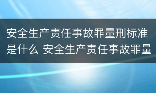 安全生产责任事故罪量刑标准是什么 安全生产责任事故罪量刑标准是什么