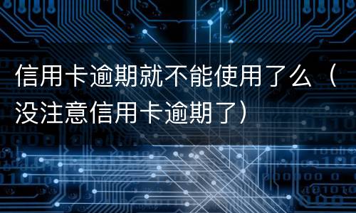 信用卡逾期就不能使用了么（没注意信用卡逾期了）