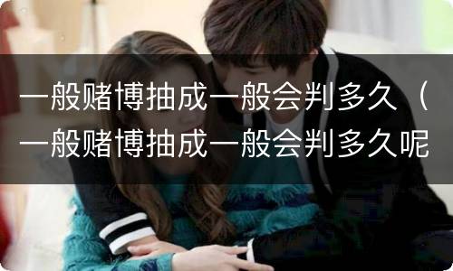 一般赌博抽成一般会判多久（一般赌博抽成一般会判多久呢）