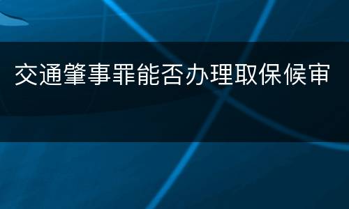 交通肇事罪能否办理取保候审