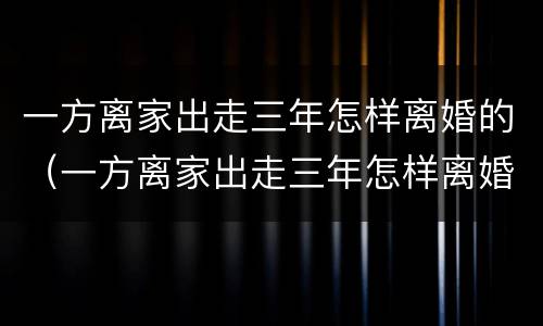 一方离家出走三年怎样离婚的（一方离家出走三年怎样离婚的呢）