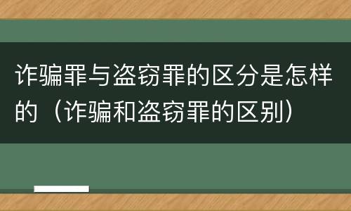 诈骗罪与盗窃罪的区分是怎样的（诈骗和盗窃罪的区别）