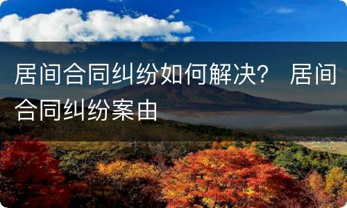 居间合同纠纷如何解决？ 居间合同纠纷案由