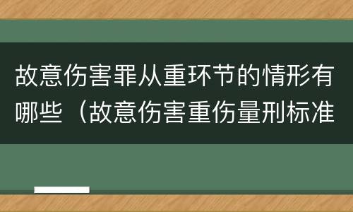 故意伤害罪从重环节的情形有哪些（故意伤害重伤量刑标准从犯）