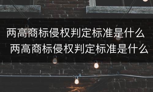 两高商标侵权判定标准是什么 两高商标侵权判定标准是什么意思