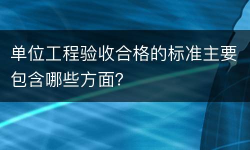单位工程验收合格的标准主要包含哪些方面？