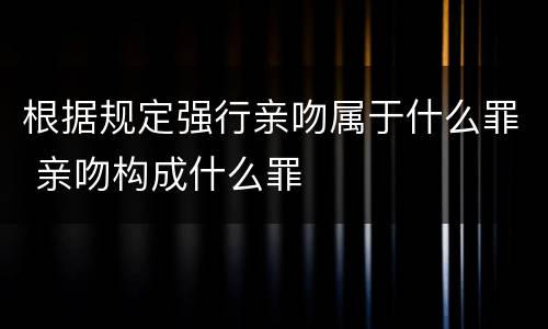 根据规定强行亲吻属于什么罪 亲吻构成什么罪