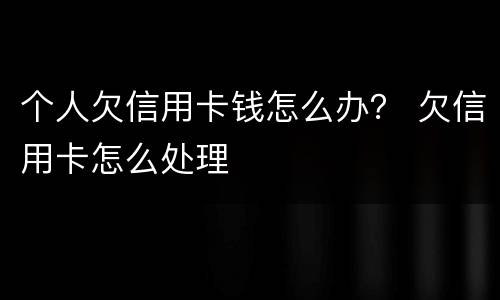 个人欠信用卡钱怎么办？ 欠信用卡怎么处理