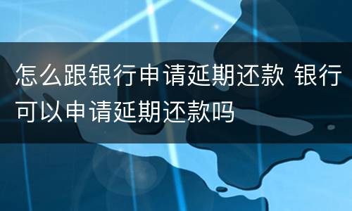 怎么跟银行申请延期还款 银行可以申请延期还款吗