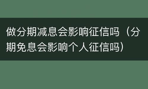 做分期减息会影响征信吗（分期免息会影响个人征信吗）