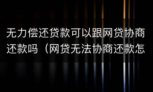 无力偿还贷款可以跟网贷协商还款吗（网贷无法协商还款怎么办）
