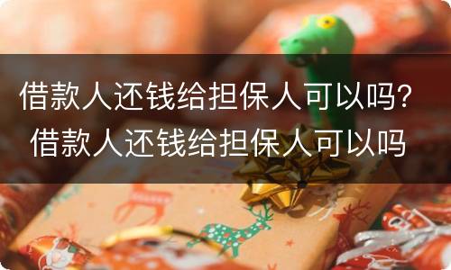 借款人还钱给担保人可以吗？ 借款人还钱给担保人可以吗