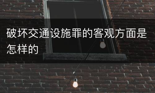 破坏交通设施罪的客观方面是怎样的