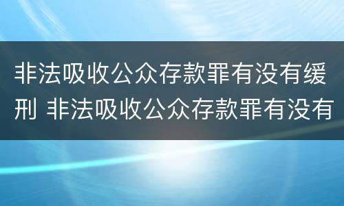 非法吸收公众存款罪有没有缓刑 非法吸收公众存款罪有没有缓刑案例