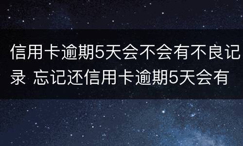 信用卡逾期5天会不会有不良记录 忘记还信用卡逾期5天会有不良记录吗