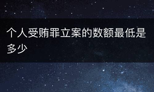 个人受贿罪立案的数额最低是多少