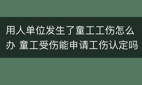 用人单位发生了童工工伤怎么办 童工受伤能申请工伤认定吗