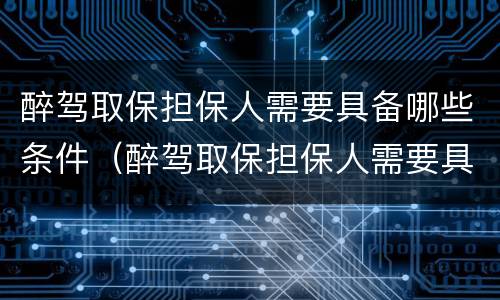 醉驾取保担保人需要具备哪些条件（醉驾取保担保人需要具备哪些条件呢）