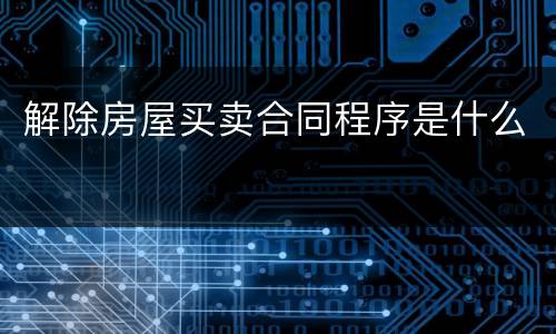 解除房屋买卖合同程序是什么