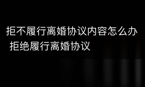 拒不履行离婚协议内容怎么办 拒绝履行离婚协议