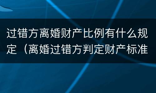 过错方离婚财产比例有什么规定（离婚过错方判定财产标准）