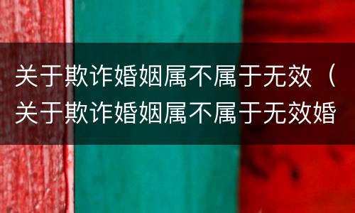 关于欺诈婚姻属不属于无效（关于欺诈婚姻属不属于无效婚姻的）