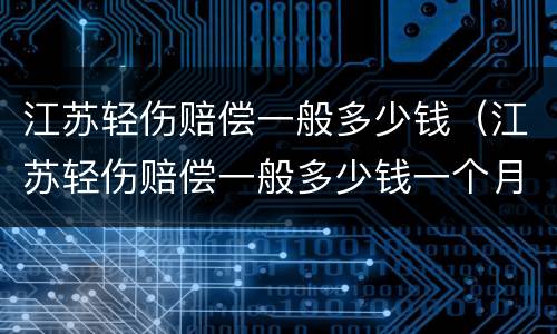 江苏轻伤赔偿一般多少钱（江苏轻伤赔偿一般多少钱一个月）