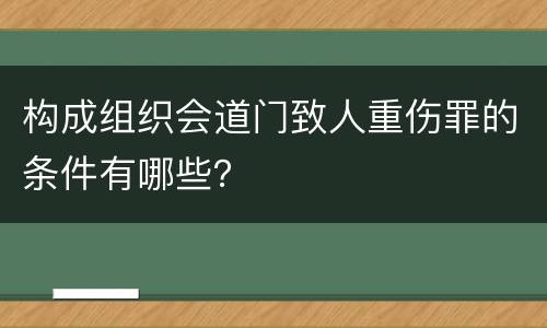 构成组织会道门致人重伤罪的条件有哪些？