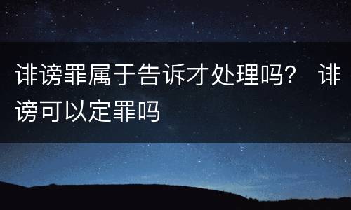 诽谤罪属于告诉才处理吗？ 诽谤可以定罪吗