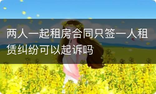 两人一起租房合同只签一人租赁纠纷可以起诉吗