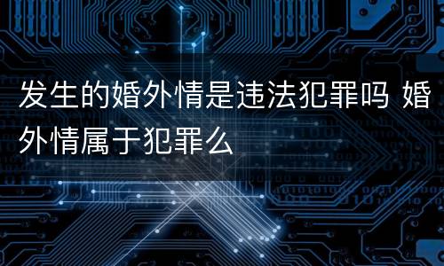 发生的婚外情是违法犯罪吗 婚外情属于犯罪么