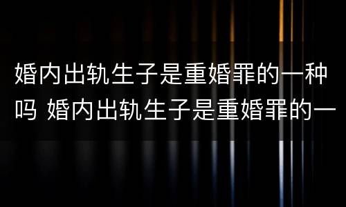 婚内出轨生子是重婚罪的一种吗 婚内出轨生子是重婚罪的一种吗判几年