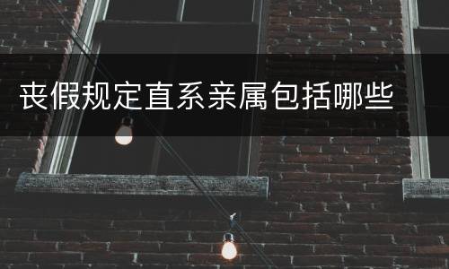 丧假规定直系亲属包括哪些