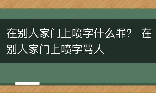 在别人家门上喷字什么罪？ 在别人家门上喷字骂人