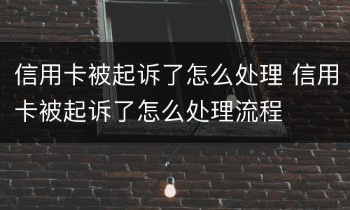 信用卡被起诉了怎么处理 信用卡被起诉了怎么处理流程