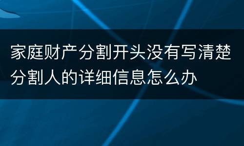 家庭财产分割开头没有写清楚分割人的详细信息怎么办