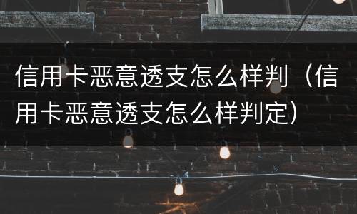 信用卡恶意透支怎么样判（信用卡恶意透支怎么样判定）