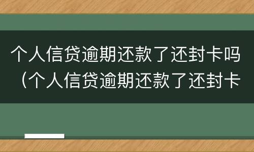 个人信贷逾期还款了还封卡吗（个人信贷逾期还款了还封卡吗怎么解封）