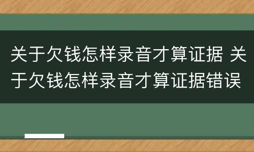 关于欠钱怎样录音才算证据 关于欠钱怎样录音才算证据错误