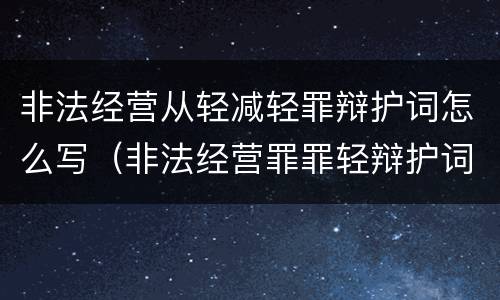 非法经营从轻减轻罪辩护词怎么写（非法经营罪罪轻辩护词）