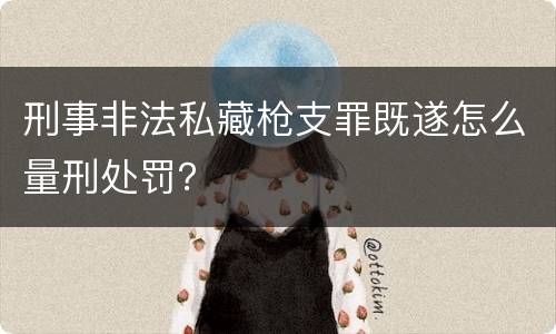 刑事非法私藏枪支罪既遂怎么量刑处罚？